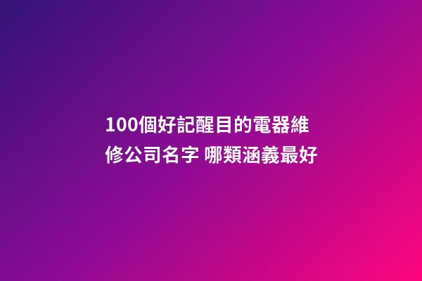 100個好記醒目的電器維修公司名字 哪類涵義最好-第1張-公司起名-玄機派